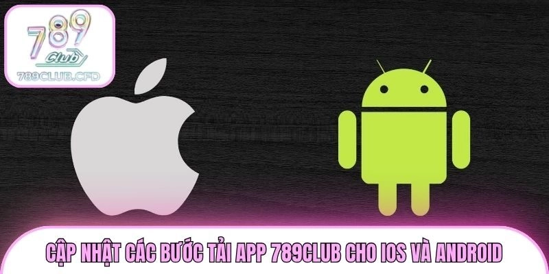 Cập nhật các bước tải app 789club cho iOS và Android