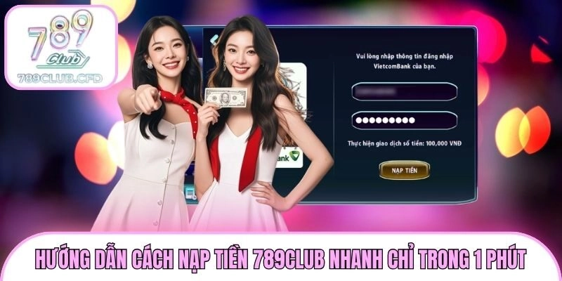 Hướng Dẫn Cách Nạp Tiền 789club Nhanh Chỉ Trong 1 Phút