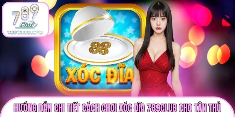 Hướng Dẫn Chi Tiết Cách Chơi Xóc Đĩa 789club Cho Tân Thủ